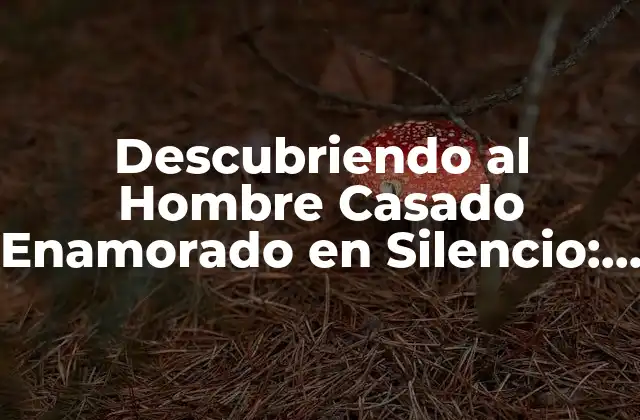 Descubriendo Al Hombre Casado Enamorado en Silencio: un Fenómeno Socioemocional