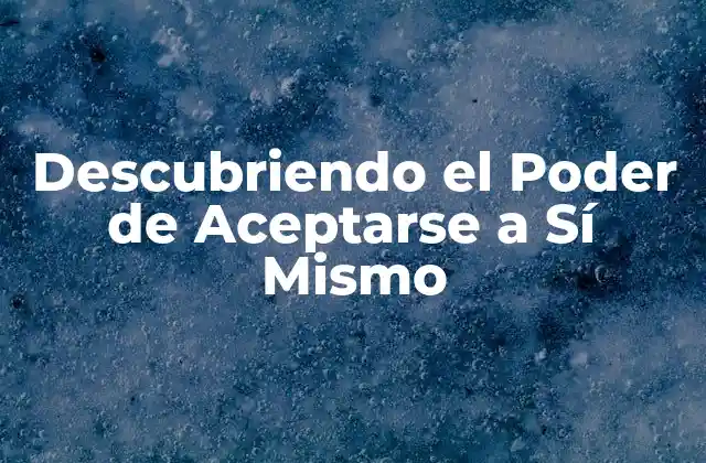 Descubriendo el Poder de Aceptarse a Sí Mismo