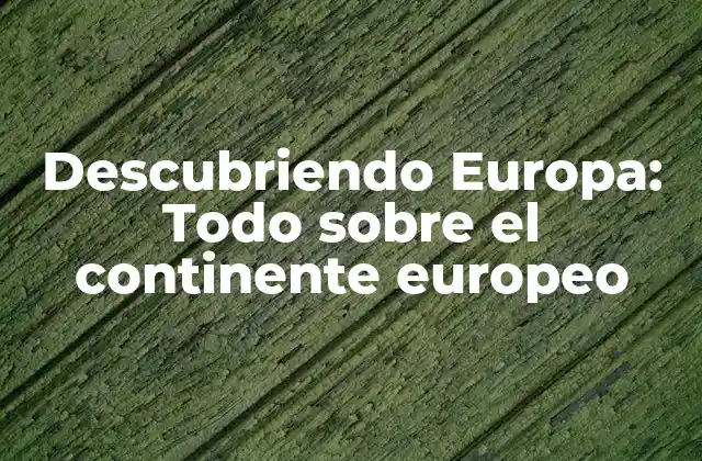 Descubriendo Europa: Todo sobre el Continente Europeo