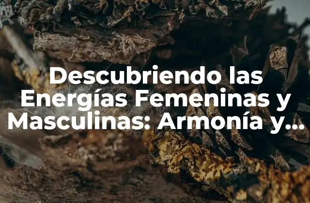 Descubriendo las Energías Femeninas y Masculinas: Armonía y Equilibrio en la Vida