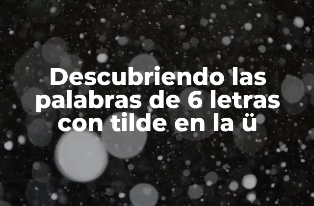Descubriendo las Palabras de 6 Letras con Tilde en la Ü