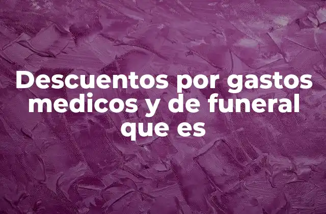 Descuentos por Gastos Medicos y de Funeral que es