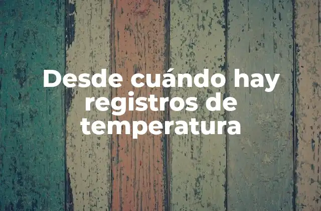 Desde Cuándo Hay Registros de Temperatura