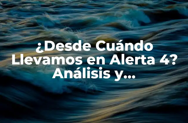 ¿desde Cuándo Llevamos en Alerta 4? Análisis y Consecuencias