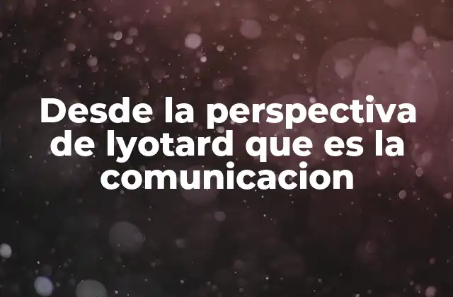 Desde la Perspectiva de Lyotard que es la Comunicacion
