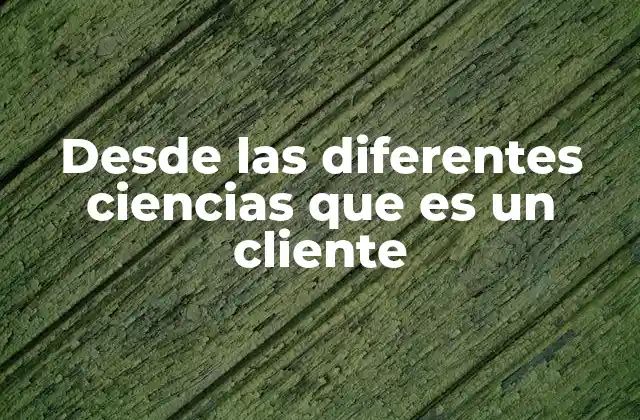 Desde las Diferentes Ciencias que es un Cliente