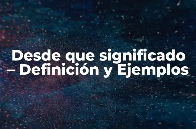 Desde que Significado – Definición y Ejemplos