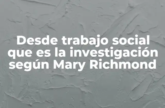 Desde Trabajo Social que es la Investigación según Mary Richmond