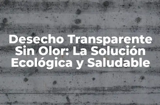 ¿Qué es Desecho Transparente Sin Olor?