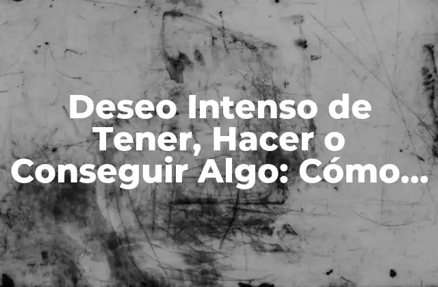Deseo Intenso de Tener, Hacer o Conseguir Algo: Cómo Lograr Tus Metas