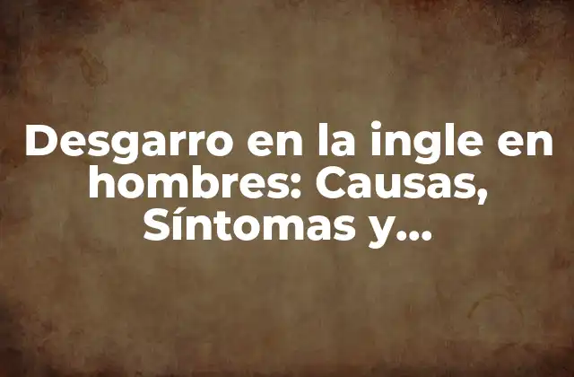 Desgarro en la Ingle en Hombres: Causas, Síntomas y Tratamiento