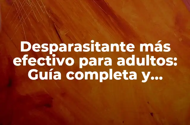 Desparasitante Más Efectivo para Adultos: Guía Completa y Actualizada