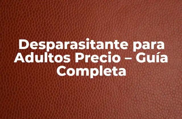 Desparasitante para Adultos Precio – Guía Completa