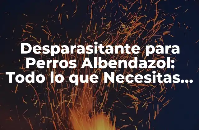Desparasitante para Perros Albendazol: Todo Lo que Necesitas Saber