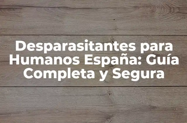 Desparasitantes para Humanos España: Guía Completa y Segura