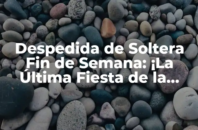 Despedida de Soltera Fin de Semana: ¡la Última Fiesta de la Libertad!