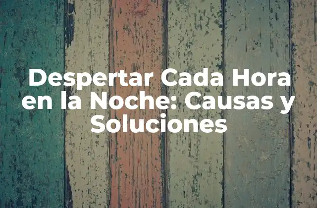 Despertar Cada Hora en la Noche: Causas y Soluciones