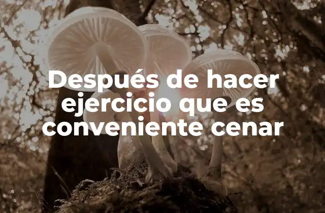 Cómo combinar alimentos para una cena post-entrenamiento efectiva