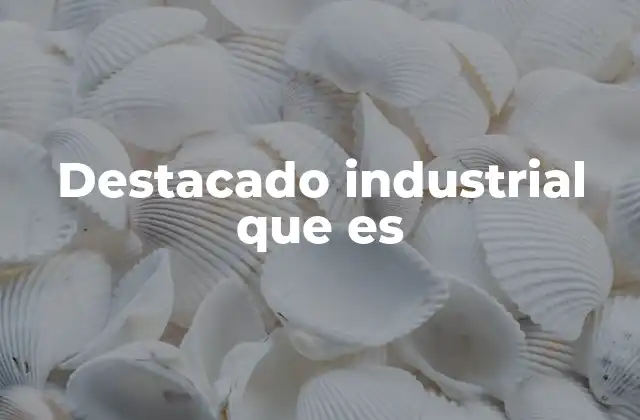 Destacado Industrial que es 2 El impacto de los referentes industriales en la economía global