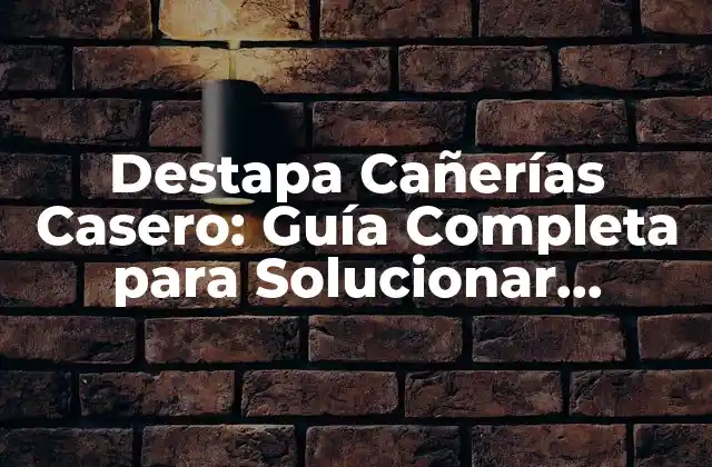 Destapa Cañerías Casero: Guía Completa para Solucionar Problemas de Cañerías
