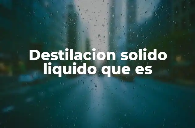 Destilacion Solido Liquido que es