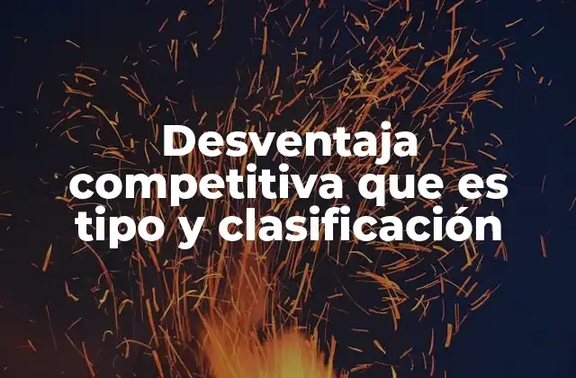 Desventaja Competitiva que es Tipo y Clasificación