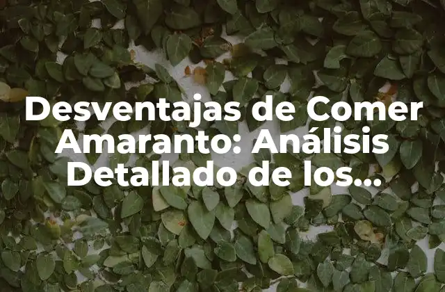 Desventajas de Comer Amaranto: Análisis Detallado de los Posibles Efectos Negativos