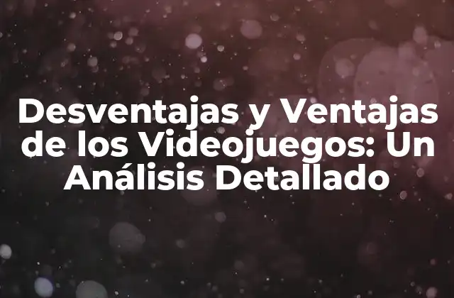 Desventajas y Ventajas de los Videojuegos: un Análisis Detallado