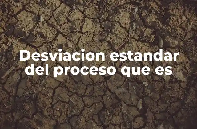 Desviacion Estandar Del Proceso que es