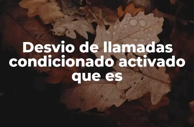 Desvio de Llamadas Condicionado Activado que es 2 Cómo el desvío de llamadas condicionado mejora la comunicación