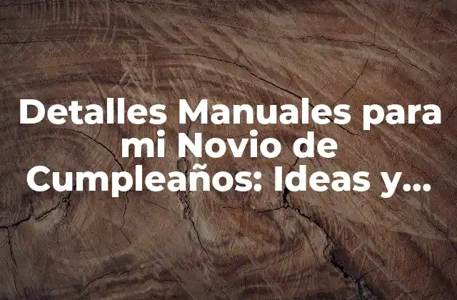 Detalles Manuales para Mi Novio de Cumpleaños: Ideas y Regalos Únicos