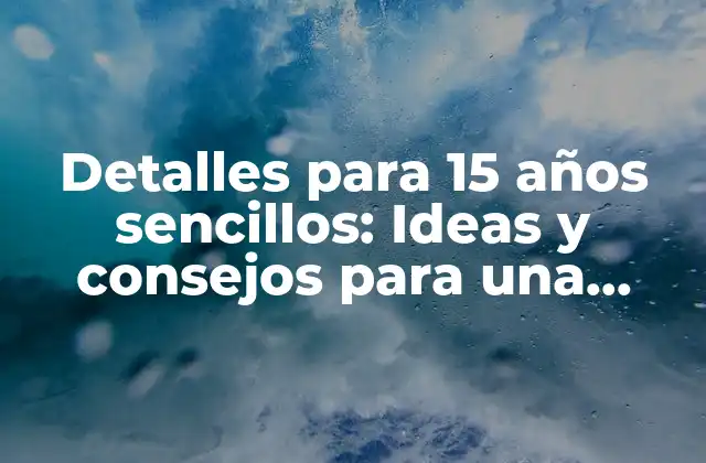 Detalles para 15 Años Sencillos: Ideas y Consejos para una Fiesta Inolvidable