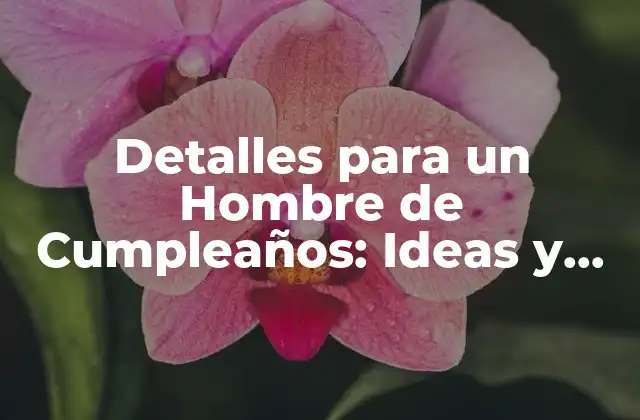 Detalles para un Hombre de Cumpleaños: Ideas y Regalos Originales