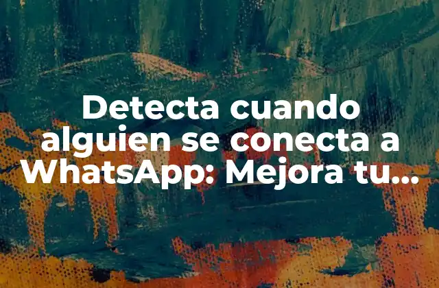 Detecta Cuando Alguien Se Conecta a Whatsapp: Mejora Tu Privacidad