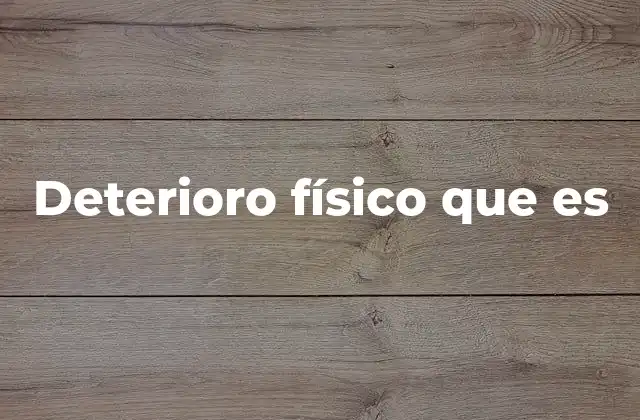 Deterioro Físico que es