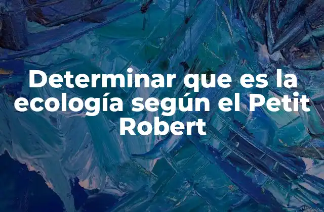 Determinar que es la Ecología según el Petit Robert