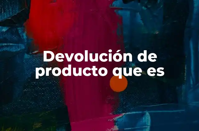Devolución de Producto que es 2 La importancia de los términos y condiciones en una devolución