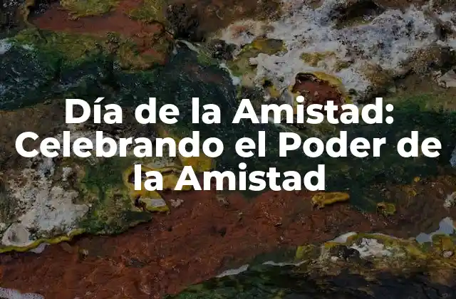 Día de la Amistad: Celebrando el Poder de la Amistad