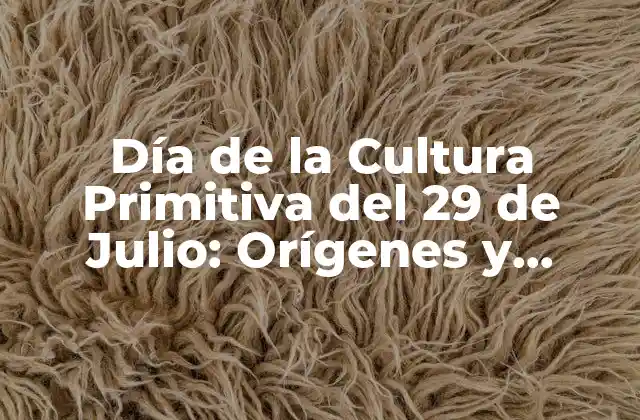 Día de la Cultura Primitiva Del 29 de Julio: Orígenes y Significado