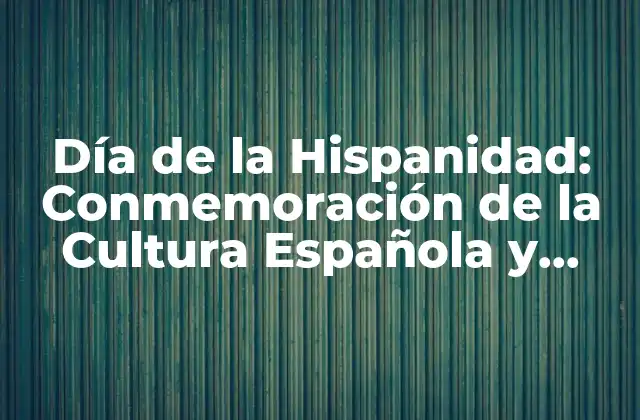 Día de la Hispanidad: Conmemoración de la Cultura Española y Latina