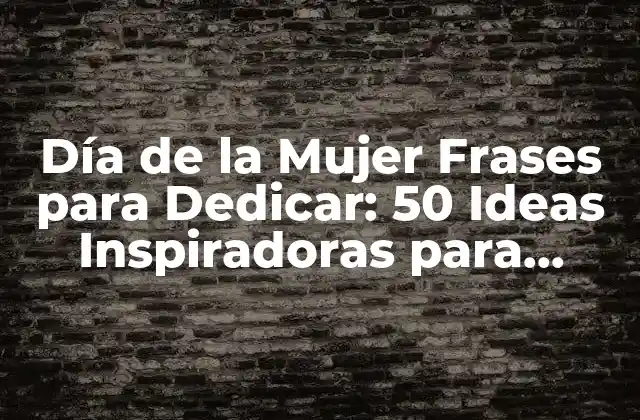 Día de la Mujer Frases para Dedicar: 50 Ideas Inspiradoras para Honrar a las Mujeres