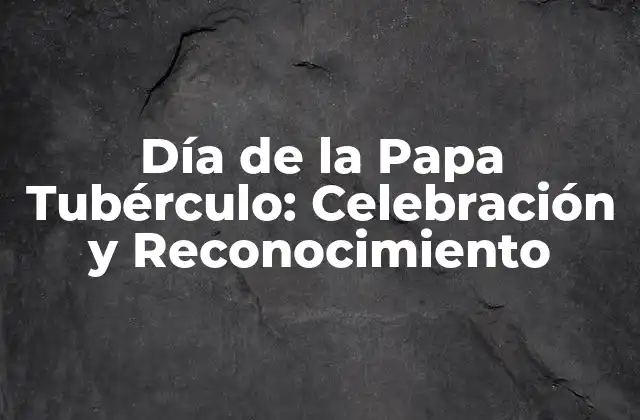 Día de la Papa Tubérculo: Celebración y Reconocimiento
