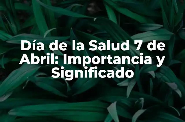 Día de la Salud 7 de Abril: Importancia y Significado