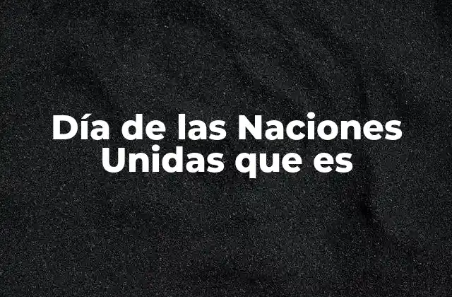 Día de las Naciones Unidas que es
