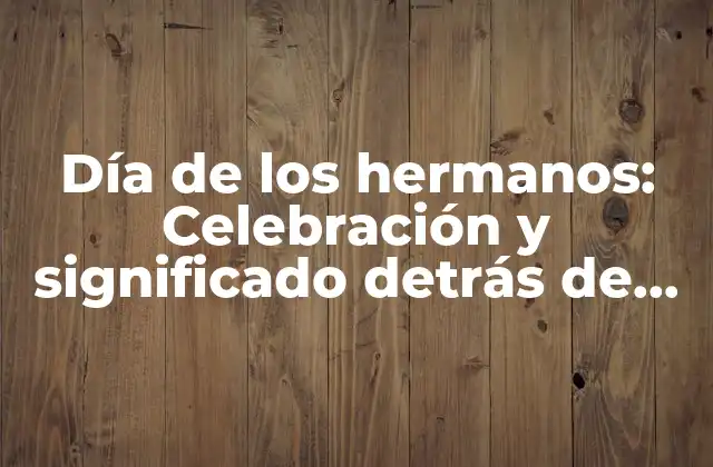 Día de los Hermanos: Celebración y Significado Detrás de Esta Fecha Especial