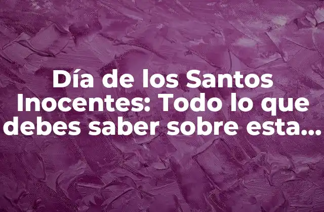 Día de los Santos Inocentes: Todo Lo que Debes Saber sobre Esta Fecha