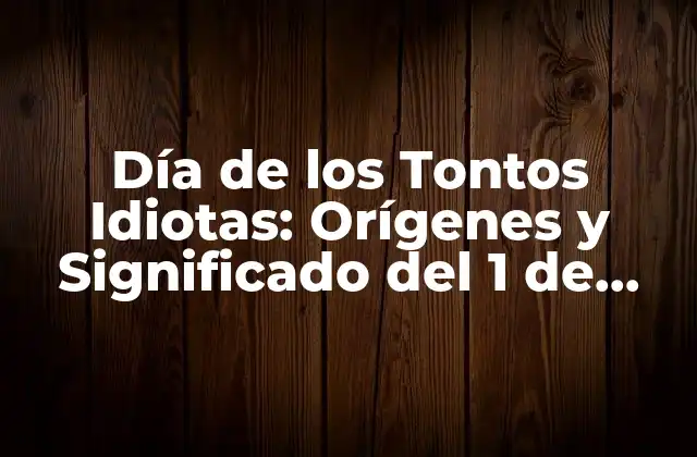 Día de los Tontos Idiotas: Orígenes y Significado Del 1 de Abril