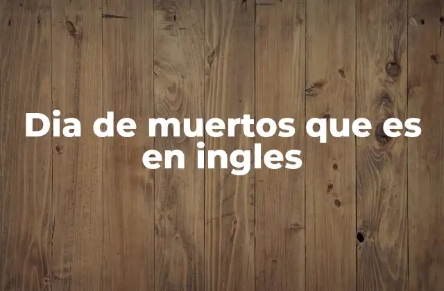 Dia de Muertos que es en Ingles