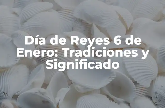 Día de Reyes 6 de Enero: Tradiciones y Significado 2 Orígenes y Significado del Día de Reyes