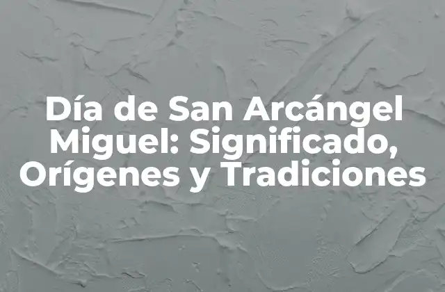 Día de San Arcángel Miguel: Significado, Orígenes y Tradiciones
